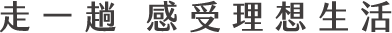 走一趟 感受理想生活